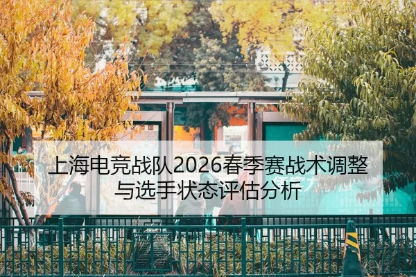 上海电竞战队2026春季赛战术调整与选手状态评估分析